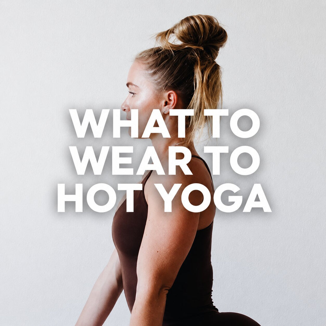 Woman in a fitted yoga outfit with hair in a bun, with text reading “What to Wear to Hot Yoga.”